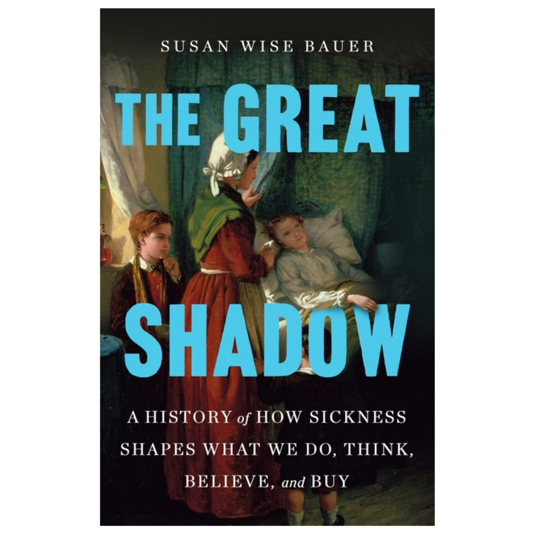 Great Shadow: A History of How Sickness Shapes What We Do, Think, Believe, and Buy