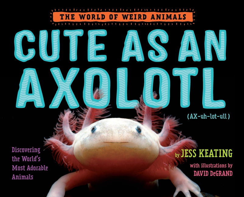 Cute as an Axolotl: Discovering the World's Most Adorable Animals - Ingram