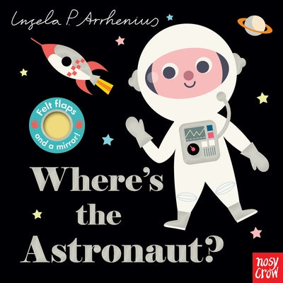 Where's the Astronaut?: (An Interactive, Sensory Lift-The-Flap Book with Felt Flaps and a Mirror for Babies & Toddlers. Friendly Outerspace Friends In by Arrhenius, Ingela P.
