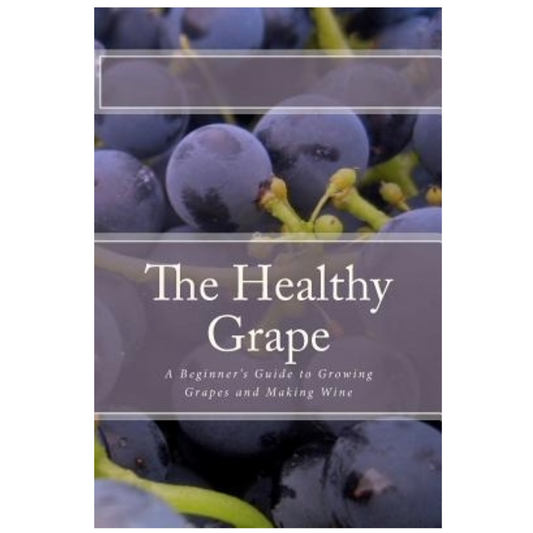 The Healthy Grape: A Beginner's Guide to Growing Grapes and Making Wine