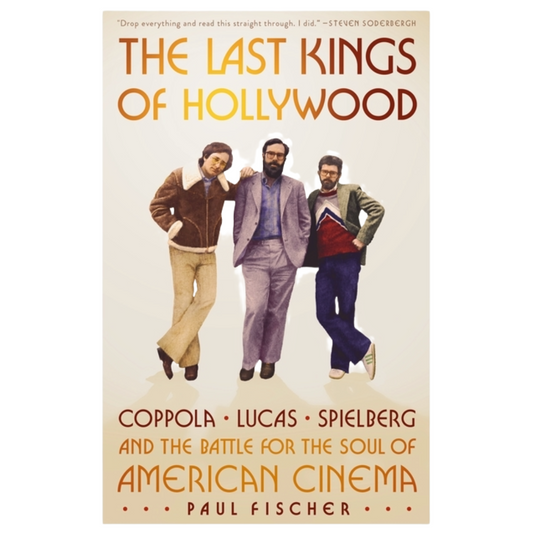 Last Kings of Hollywood: Coppola, Lucas, Spielberg--And the Battle for the Soul of American Cinema