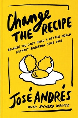 Change the Recipe: Because You Can't Build a Better World Without Breaking Some Eggs by Andr?s, Jos?