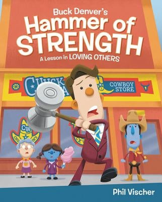 Buck Denver's Hammer of Strength: A Lesson in Loving Others by Vischer, Phil