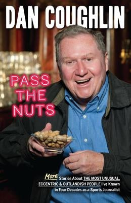 Pass the Nuts: More Stories about the Most Unusual, Eccentric & Outlandish People I've Known in Four Decades as a Sports Journalist by Coughlin, Dan